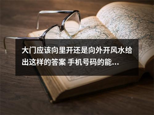 大门应该向里开还是向外开风水给出这样的答案 手机号码的能量动静转换解析