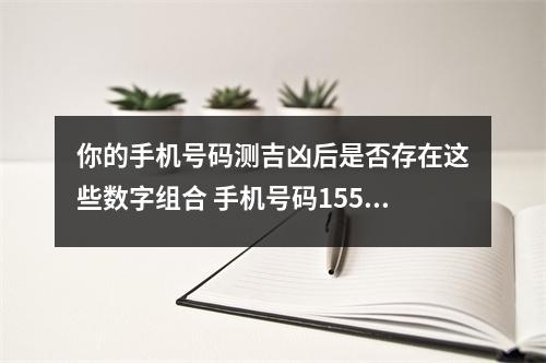 你的手机号码测吉凶后是否存在这些数字组合 手机号码1558我要发真的是这样吗