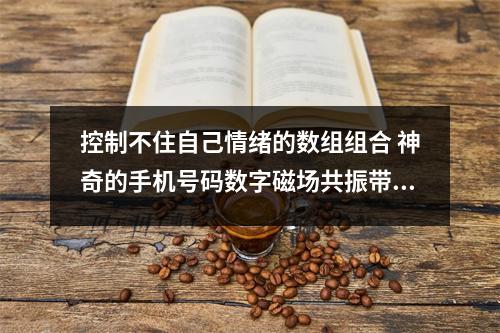 控制不住自己情绪的数组组合 神奇的手机号码数字磁场共振带给你好运了吗