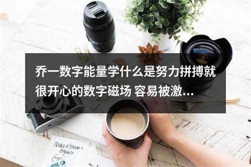 乔一数字能量学什么是努力拼搏就很开心的数字磁场 容易被激怒说出难听话的数组组合