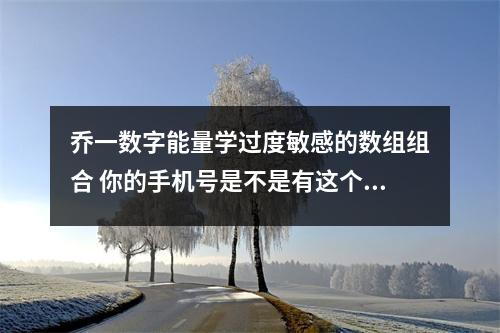 乔一数字能量学过度敏感的数组组合 你的手机号是不是有这个数字