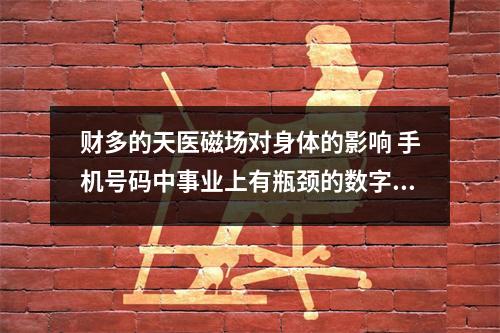 财多的天医磁场对身体的影响 手机号码中事业上有瓶颈的数字组合