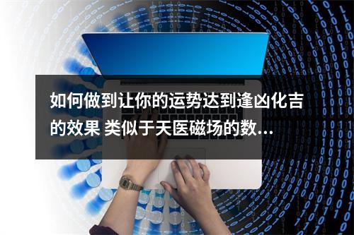 如何做到让你的运势达到逢凶化吉的效果 类似于天医磁场的数组组合你知道吗