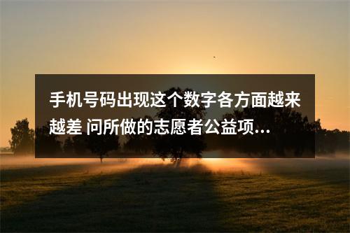手机号码出现这个数字各方面越来越差 问所做的志愿者公益项目能否成为正式工作