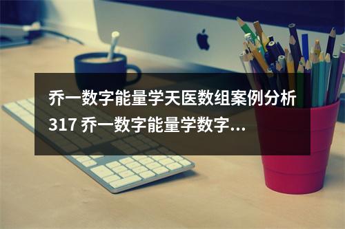 乔一数字能量学天医数组案例分析317 乔一数字能量学数字能量之凶星磁场中有5