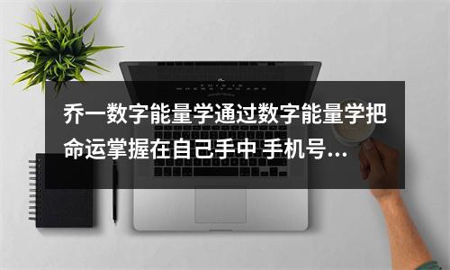 乔一数字能量学通过数字能量学把命运掌握在自己手中 手机号码中天医加延年有哪些影响