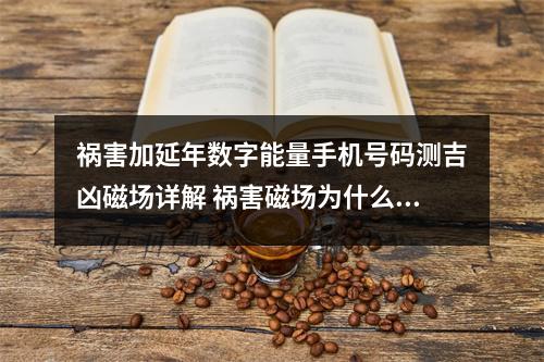 祸害加延年数字能量手机号码测吉凶磁场详解 祸害磁场为什么代表疾病