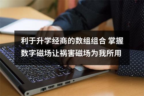 利于升学经商的数组组合 掌握数字磁场让祸害磁场为我所用