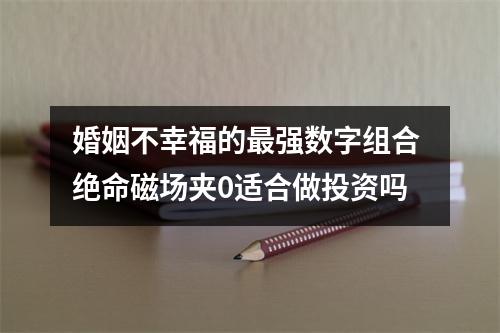 婚姻不幸福的最强数字组合 绝命磁场夹0适合做投资吗