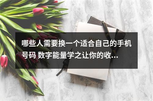 哪些人需要换一个适合自己的手机号码 数字能量学之让你的收入越来越少的手机号码有哪些呢