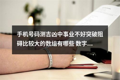 手机号码测吉凶中事业不好突破阻碍比较大的数组有哪些 数字能量之生气加祸害磁场组合综合解析