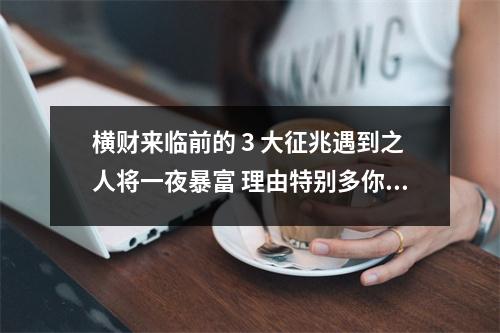 横财来临前的 3 大征兆遇到之人将一夜暴富 理由特别多你说什么都会反驳的数字组合