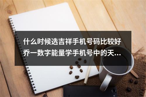 什么时候选吉祥手机号码比较好 乔一数字能量学手机号中的天医对你有什么运势影响