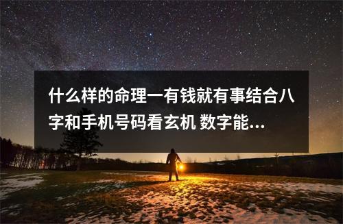 什么样的命理一有钱就有事结合八字和手机号码看玄机 数字能量学手机号码中瘦不下来的数字组合