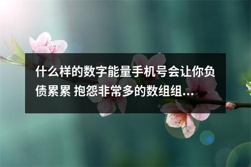 什么样的数字能量手机号会让你负债累累 抱怨非常多的数组组合