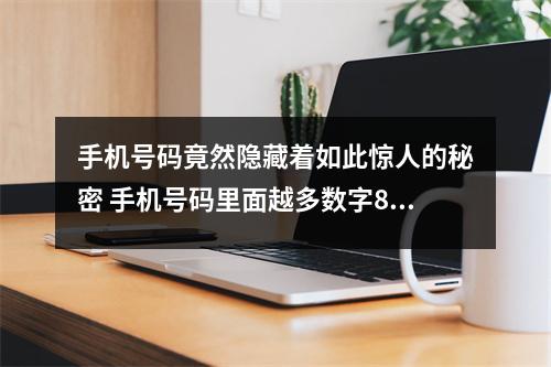手机号码竟然隐藏着如此惊人的秘密 手机号码里面越多数字8就代表一定会发吗