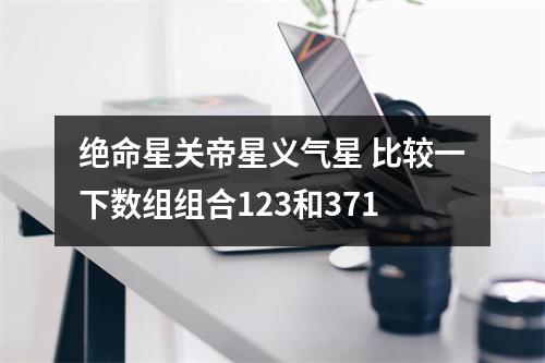 绝命星关帝星义气星 比较一下数组组合123和371