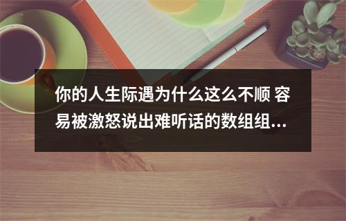 你的人生际遇为什么这么不顺 容易被激怒说出难听话的数组组合