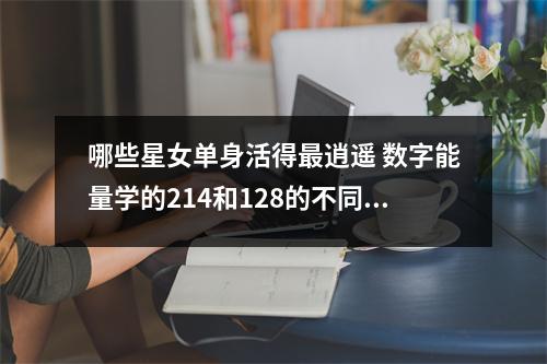 哪些星女单身活得最逍遥 数字能量学的214和128的不同之处你知道吗