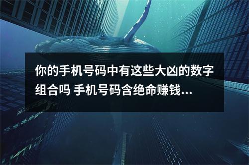 你的手机号码中有这些大凶的数字组合吗 手机号码含绝命赚钱辛苦守财难