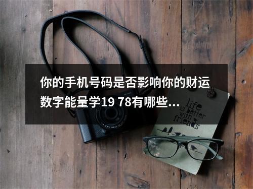 你的手机号码是否影响你的财运 数字能量学19 78有哪些考运特质