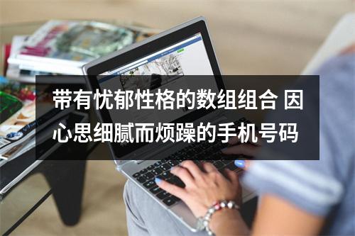 带有忧郁性格的数组组合 因心思细腻而烦躁的手机号码
