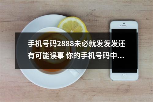 手机号码2888未必就发发发还有可能误事 你的手机号码中的隐藏着怎样的财富秘密