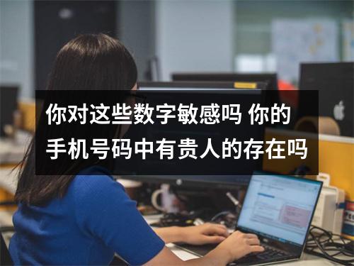 你对这些数字敏感吗 你的手机号码中有贵人的存在吗
