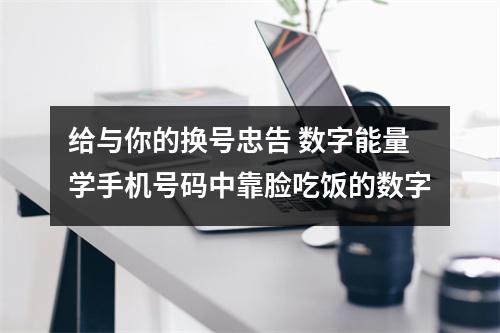 给与你的换号忠告 数字能量学手机号码中靠脸吃饭的数字