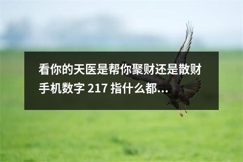 看你的天医是帮你聚财还是散财 手机数字 217 指什么都说什么都吃比较胖