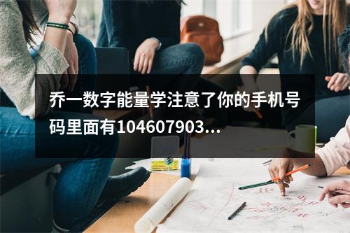 乔一数字能量学注意了你的手机号码里面有104607903802401706309208吗 数字能量学中吉星未必全是吉凶星未必全凶