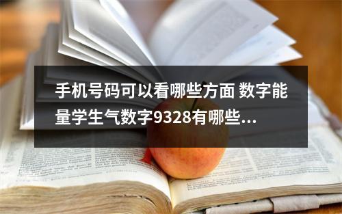 手机号码可以看哪些方面 数字能量学生气数字9328有哪些工作特质呢