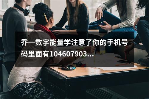 乔一数字能量学注意了你的手机号码里面有104607903802401706309208吗 你真的了解八字了吗