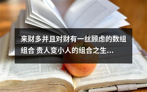 来财多并且对财有一丝顾虑的数组组合 贵人变小人的组合之生气加祸害磁场