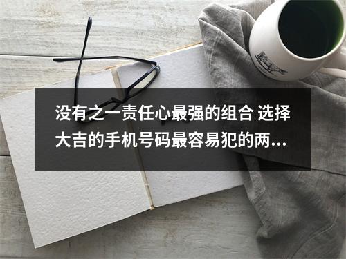 没有之一责任心最强的组合 选择大吉的手机号码最容易犯的两大错误