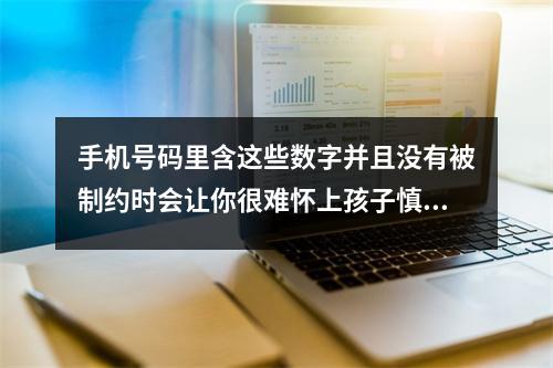 手机号码里含这些数字并且没有被制约时会让你很难怀上孩子慎用 绝命磁场重叠的手机号码最好不要选你知道是为什么吗