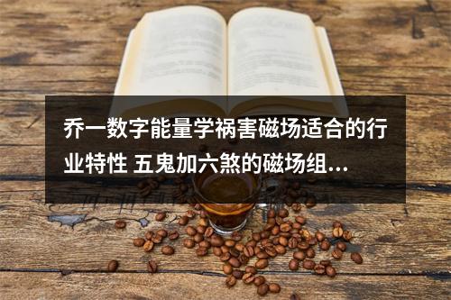 乔一数字能量学祸害磁场适合的行业特性 五鬼加六煞的磁场组合遇到0会插出什么样的火花
