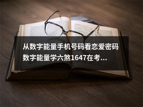 从数字能量手机号码看恋爱密码 数字能量学六煞1647在考运上有什么特质