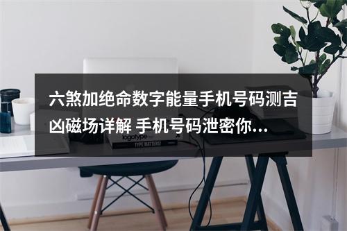 六煞加绝命数字能量手机号码测吉凶磁场详解 手机号码泄密你的婚姻会幸福美满还是会出现第三者