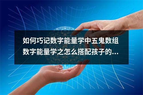 如何巧记数字能量学中五鬼数组 数字能量学之怎么搭配孩子的手机号码让学习成绩好并且很开心呢