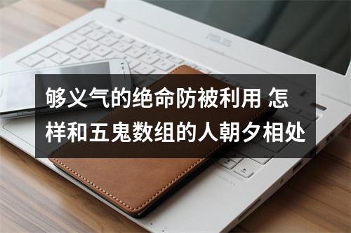 够义气的绝命防被利用 怎样和五鬼数组的人朝夕相处