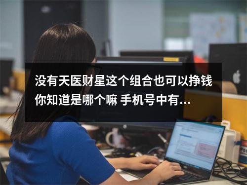 没有天医财星这个组合也可以挣钱你知道是哪个嘛 手机号中有5的情况表现