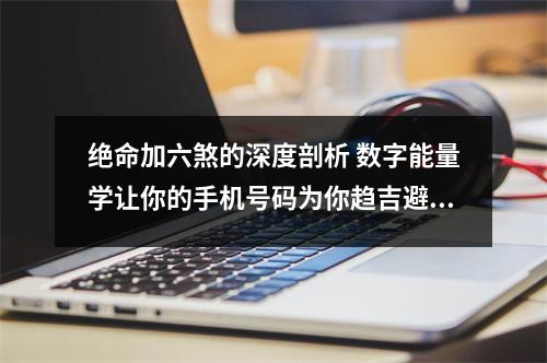 绝命加六煞的深度剖析 数字能量学让你的手机号码为你趋吉避凶