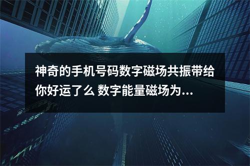 神奇的手机号码数字磁场共振带给你好运了么 数字能量磁场为何相爱的人不能在一起