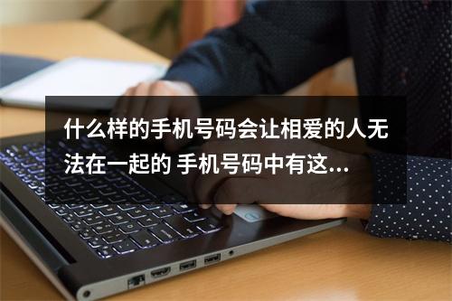 什么样的手机号码会让相爱的人无法在一起的 手机号码中有这样的数组要留心