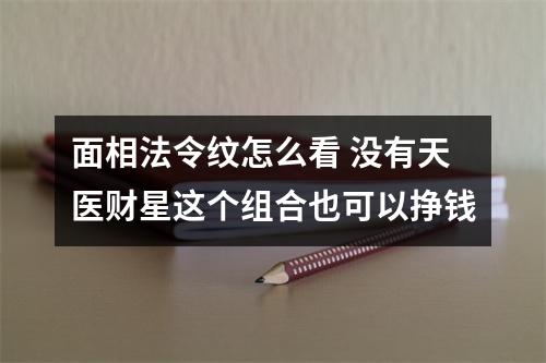 面相法令纹怎么看 没有天医财星这个组合也可以挣钱