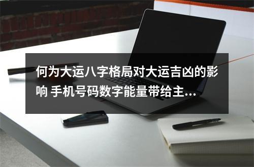 何为大运八字格局对大运吉凶的影响 手机号码数字能量带给主人的吉凶祸福判断