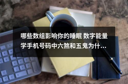 哪些数组影响你的睡眠 数字能量学手机号码中六煞和五鬼为什么桃花多