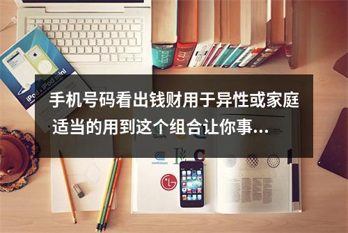 手机号码看出钱财用于异性或家庭 适当的用到这个组合让你事半功倍