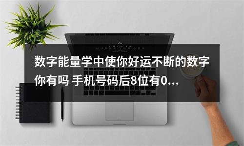 数字能量学中使你好运不断的数字你有吗 手机号码后8位有0对你的影响大么